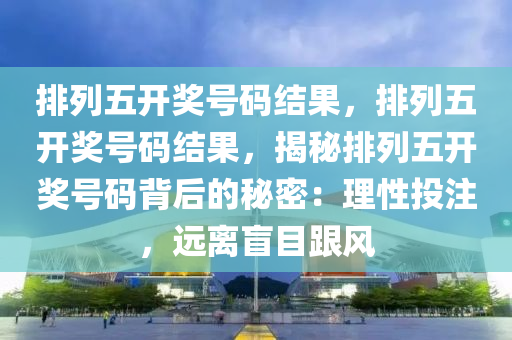 排列五今日试机号与开机号，揭秘数字游戏的背后逻辑与玩法攻略